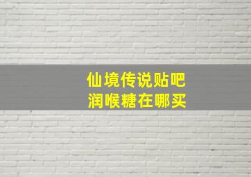 仙境传说贴吧 润喉糖在哪买